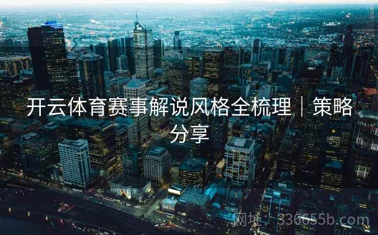 开云体育赛事解说风格全梳理｜策略分享