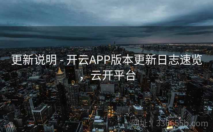 更新说明 - 开云APP版本更新日志速览，云开平台