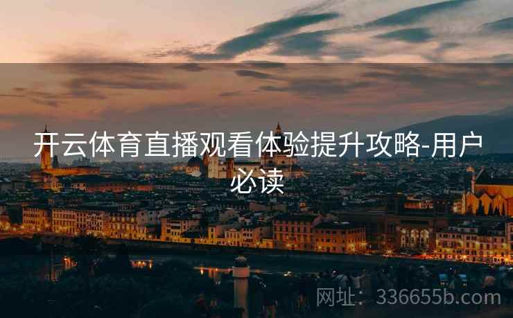 开云体育直播观看体验提升攻略-用户必读