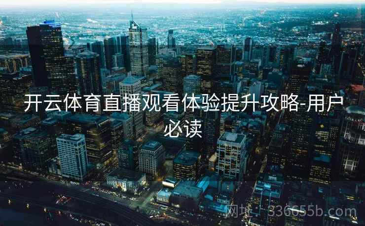开云体育直播观看体验提升攻略-用户必读