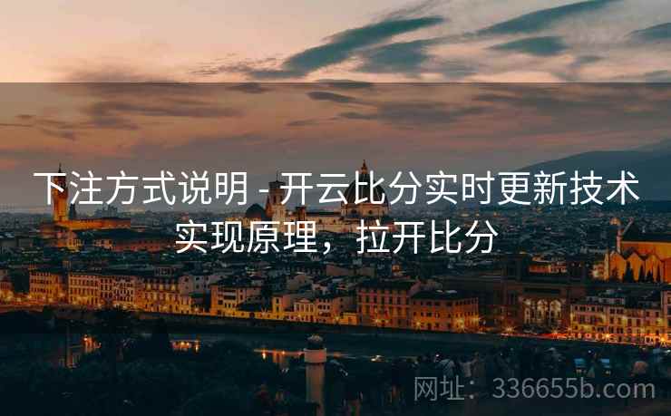 下注方式说明 - 开云比分实时更新技术实现原理，拉开比分