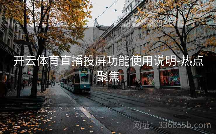 开云体育直播投屏功能使用说明-热点聚焦