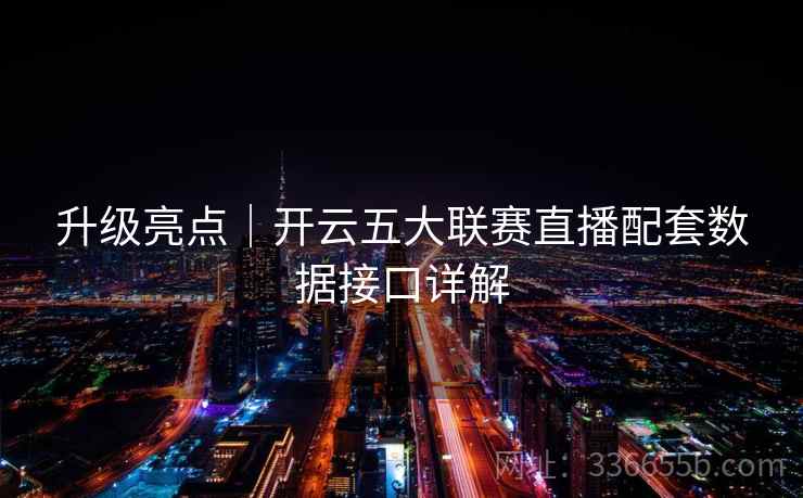 升级亮点｜开云五大联赛直播配套数据接口详解