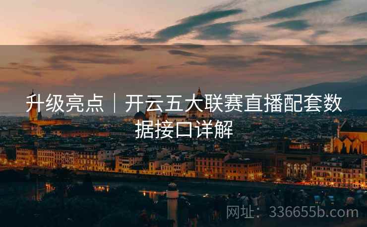 升级亮点｜开云五大联赛直播配套数据接口详解