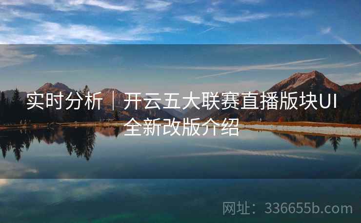 实时分析｜开云五大联赛直播版块UI全新改版介绍