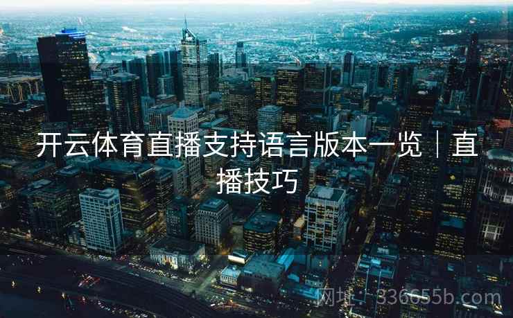 开云体育直播支持语言版本一览｜直播技巧
