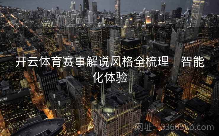 开云体育赛事解说风格全梳理｜智能化体验