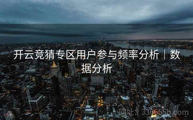 开云竞猜专区用户参与频率分析｜数据分析