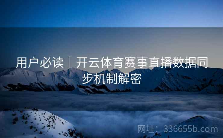 用户必读｜开云体育赛事直播数据同步机制解密