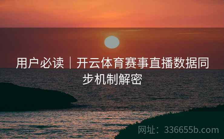 用户必读｜开云体育赛事直播数据同步机制解密