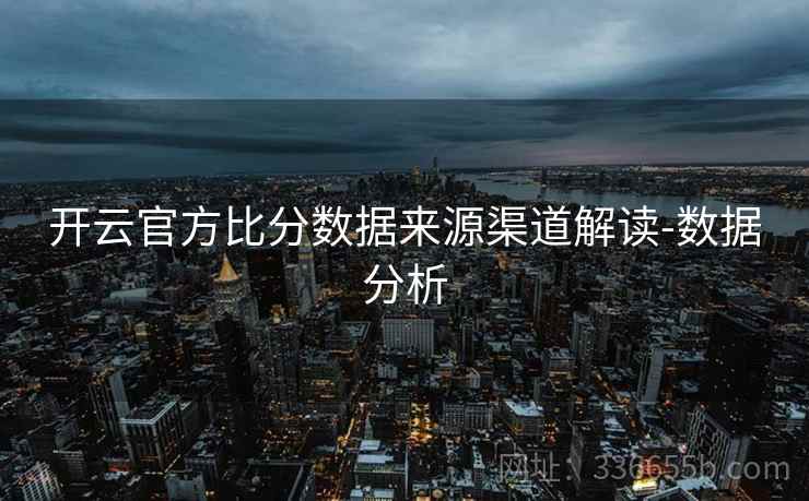 开云官方比分数据来源渠道解读-数据分析