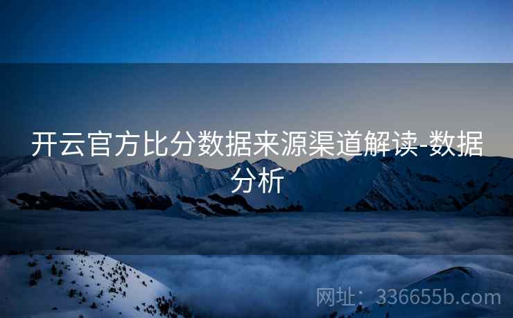 开云官方比分数据来源渠道解读-数据分析