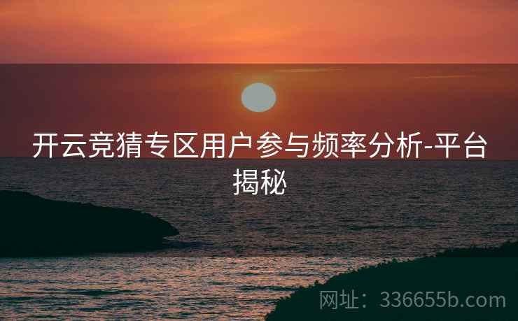 开云竞猜专区用户参与频率分析-平台揭秘