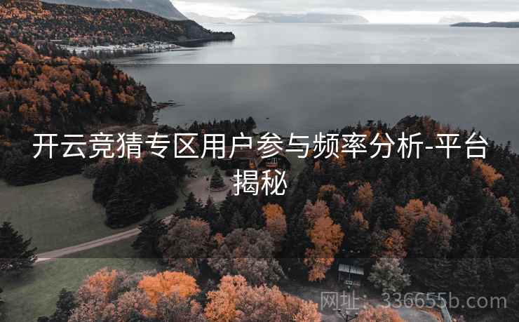 开云竞猜专区用户参与频率分析-平台揭秘