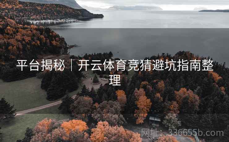 平台揭秘｜开云体育竞猜避坑指南整理