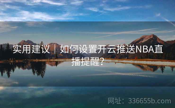 实用建议｜如何设置开云推送NBA直播提醒？