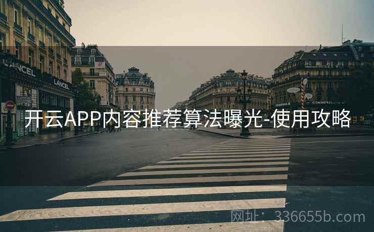 开云APP内容推荐算法曝光-使用攻略