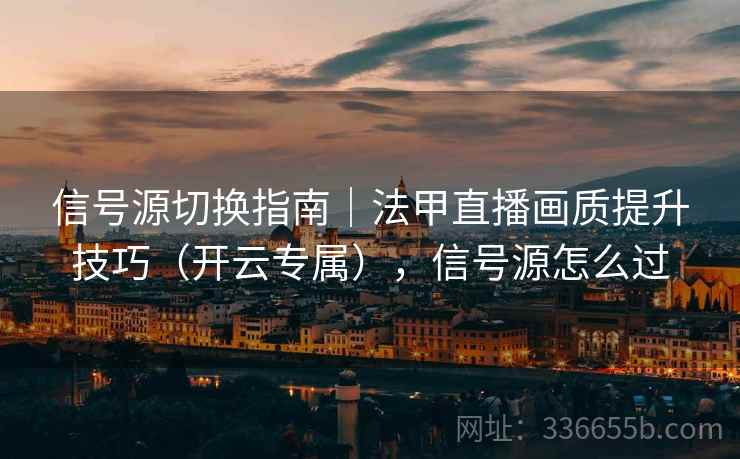 信号源切换指南｜法甲直播画质提升技巧（开云专属），信号源怎么过