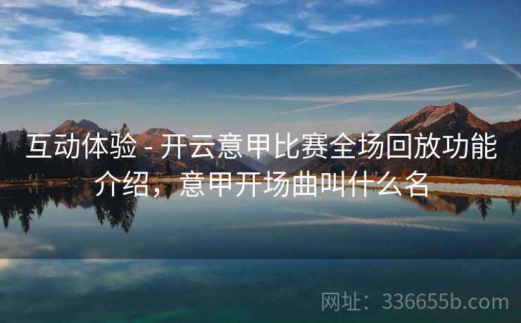 互动体验 - 开云意甲比赛全场回放功能介绍，意甲开场曲叫什么名