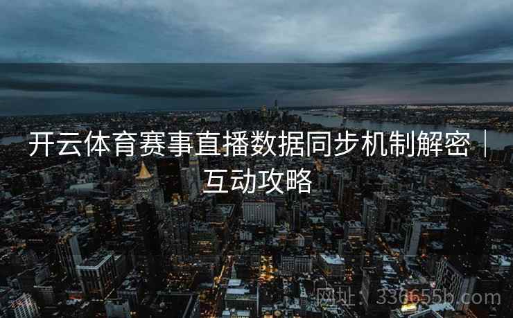 开云体育赛事直播数据同步机制解密｜互动攻略