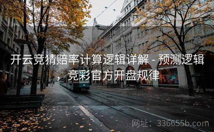 开云竞猜赔率计算逻辑详解 - 预测逻辑，竞彩官方开盘规律