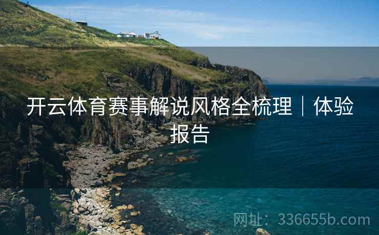开云体育赛事解说风格全梳理｜体验报告