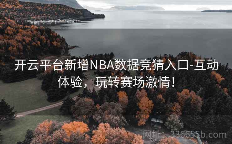 开云平台新增NBA数据竞猜入口-互动体验，玩转赛场激情！