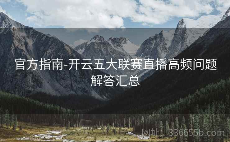 官方指南-开云五大联赛直播高频问题解答汇总
