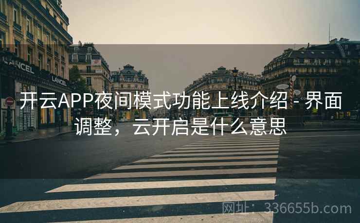 开云APP夜间模式功能上线介绍 - 界面调整，云开启是什么意思