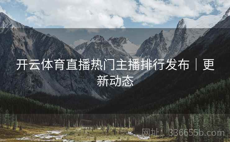 开云体育直播热门主播排行发布｜更新动态