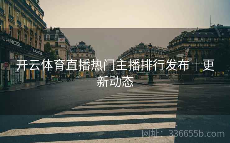 开云体育直播热门主播排行发布｜更新动态