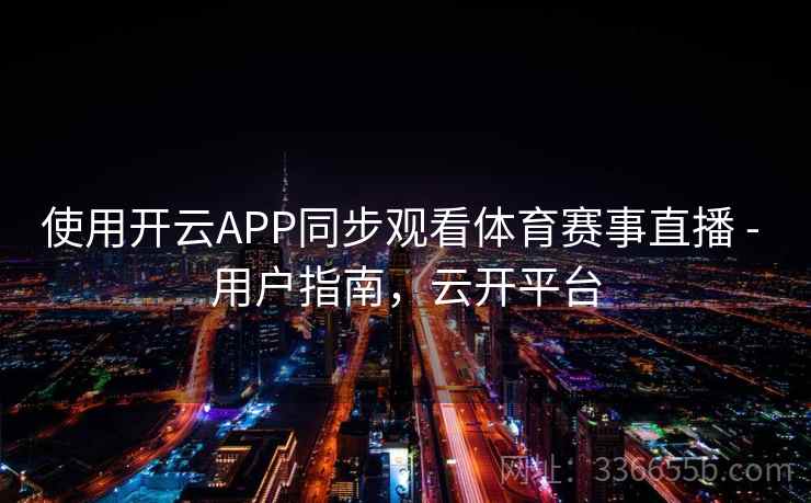 使用开云APP同步观看体育赛事直播 - 用户指南，云开平台