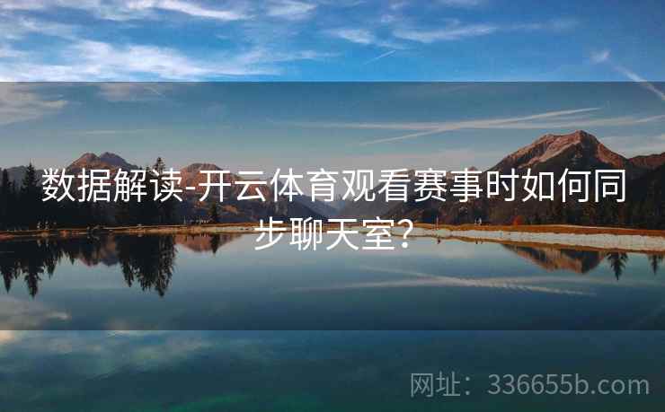 数据解读-开云体育观看赛事时如何同步聊天室？