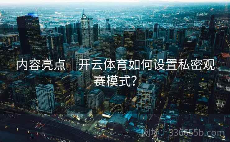 内容亮点｜开云体育如何设置私密观赛模式？