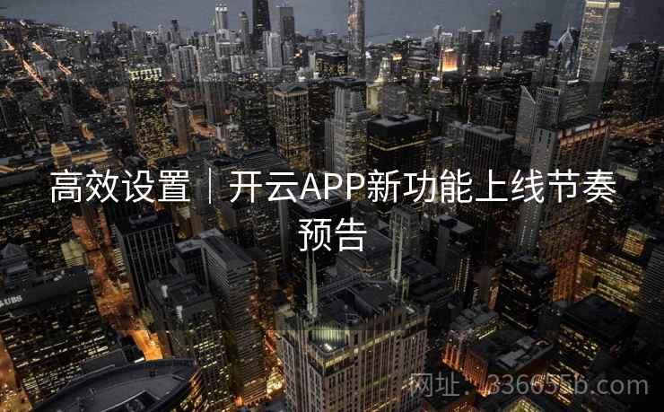 高效设置｜开云APP新功能上线节奏预告