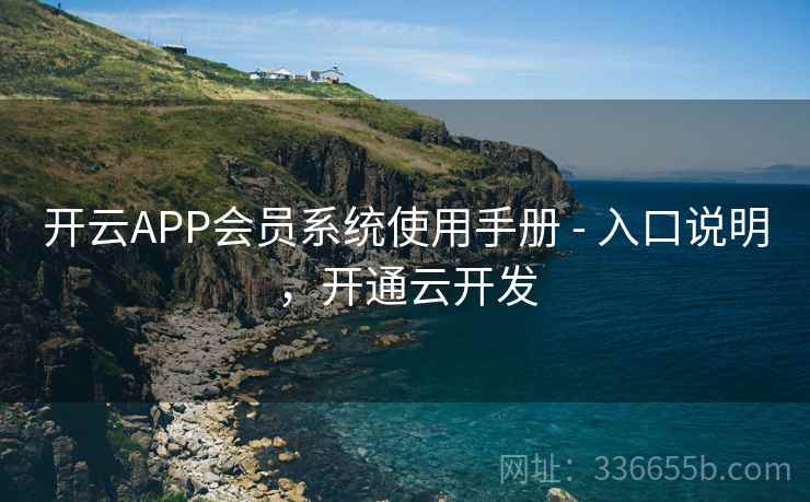 开云APP会员系统使用手册 - 入口说明，开通云开发