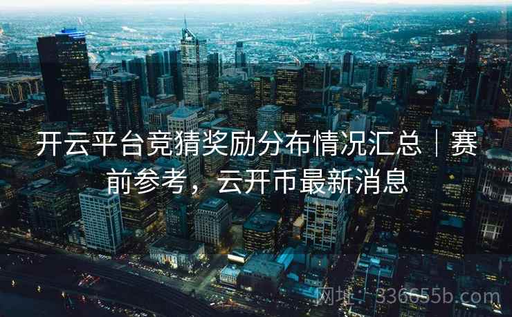 开云平台竞猜奖励分布情况汇总｜赛前参考，云开币最新消息